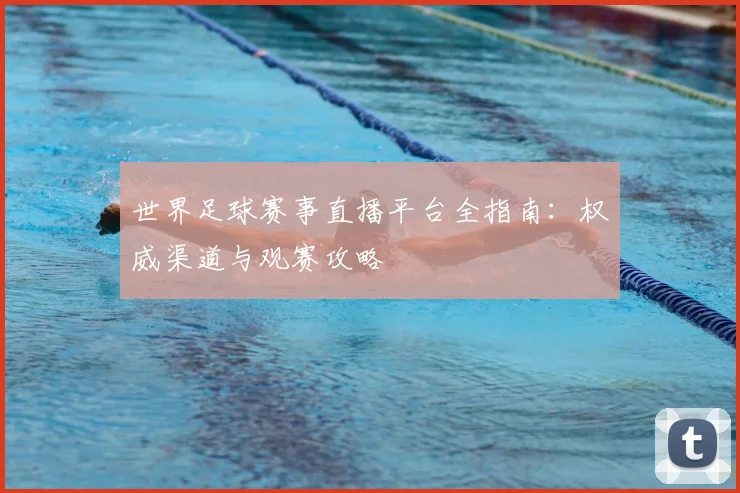世界足球赛事直播平台全指南：权威渠道与观赛攻略