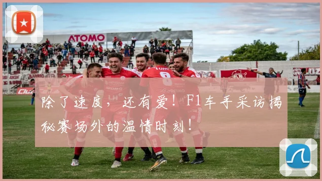 除了速度,还有爱!F1车手采访揭秘赛场外的温情时刻!