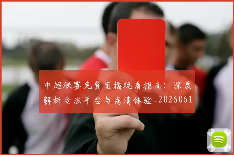 中超联赛免费直播观看指南:深度解析合法平台与高清体验_20260610190511
