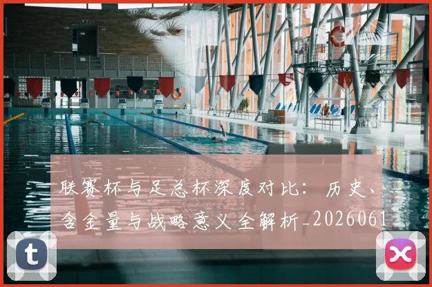 联赛杯与足总杯深度对比：历史、含金量与战略意义全解析_20260613173047