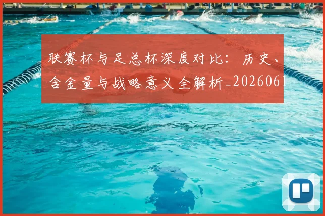 联赛杯与足总杯深度对比:历史、含金量与战略意义全解析_20260613173047
