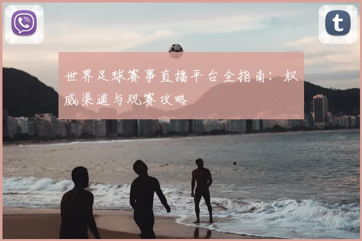 世界足球赛事直播平台全指南:权威渠道与观赛攻略
