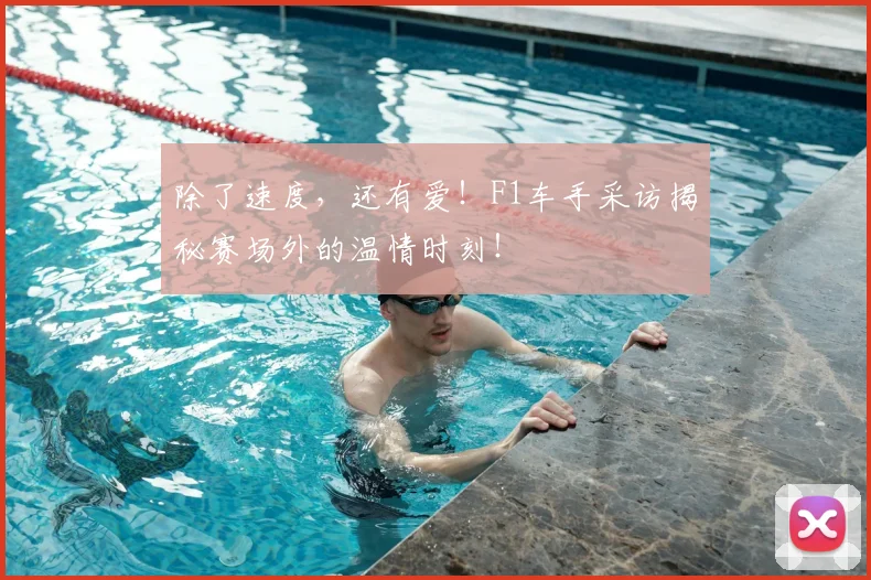 除了速度，还有爱！F1车手采访揭秘赛场外的温情时刻！