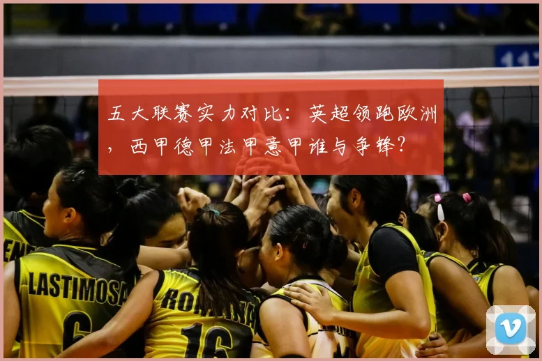 五大联赛实力对比：英超领跑欧洲，西甲德甲法甲意甲谁与争锋？