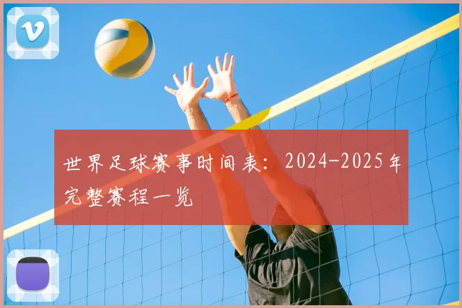 世界足球赛事时间表:2024-2025年完整赛程一览