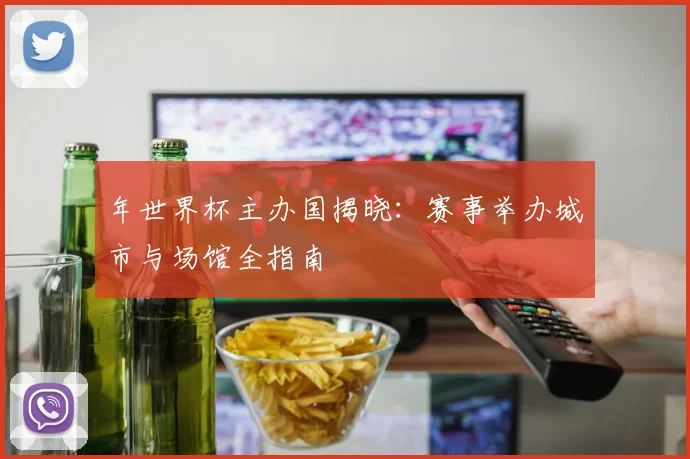 年世界杯主办国揭晓：赛事举办城市与场馆全指南